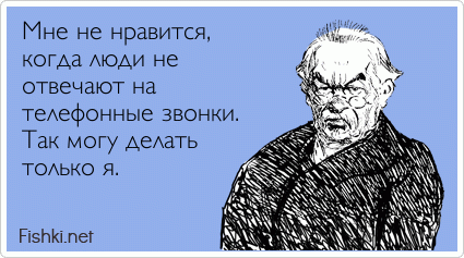 Мне не нравится, когда люди не отвечают на телефонные звонки. Так могу делать только я.