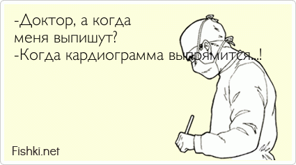 -Доктор, а когда  меня выпишут? -Когда кардиограмма выпрямится...!