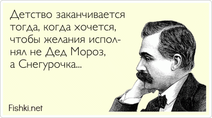 Детство заканчивается  тогда, когда хочется, чтобы желания испол- нял не Дед Мороз, а Снегурочка...