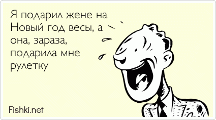 Я подарил жене на Новый год весы, а она, зараза, подарила мне рулетку