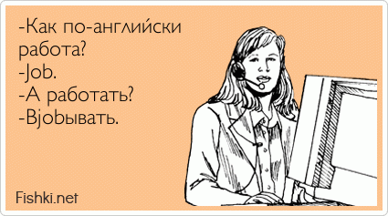 -Как по-английски работа? -Job. -А работать? -Вjobывать.