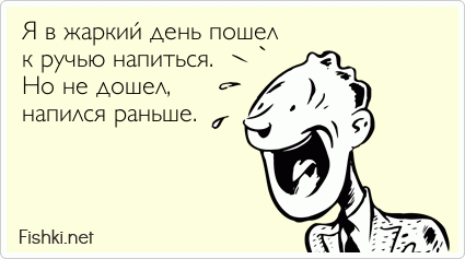 Я в жаркий день пошел к ручью напиться. Но не дошел, напился раньше.