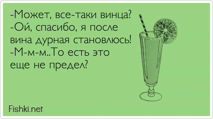 -Может, все-таки винца? -Ой, спасибо, я после вина дурная становлюсь! -М-м-м..То есть это еще не предел?