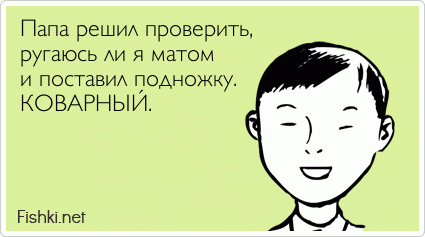 Папа решил проверить, ругаюсь ли я матом  и поставил подножку. КОВАРНЫЙ.