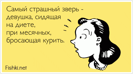 Самый страшный зверь - девушка, сидящая на диете, при месячных, бросающая курить.