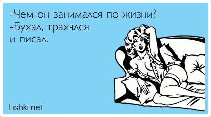 -Чем он занимался по жизни? -Бухал, трахался  и писал.