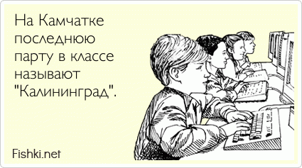 На Камчатке  последнюю  парту в классе  называют  "Калининград". 