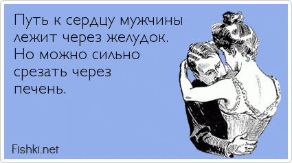 Путь к сердцу мужчины лежит через желудок. Но можно сильно срезать через печень.