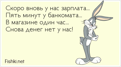 Скоро вновь у нас зарплата... Пять минут у банкомата... В магазине один час... Снова денег нет у нас!