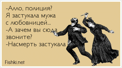 -Алло, полиция? Я застукала мужа с любовницей... -А зачем вы сюда звоните? -Насмерть застукала