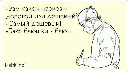 -Вам какой наркоз - дорогой или дешевый? -Самый дешевый! -Баю, баюшки - баю...