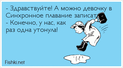 - Здравствуйте! А можно девочку в  Синхронное плавание записать? - Конечно, у нас, как  раз одна утонула!  