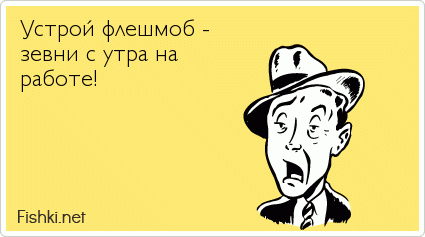 Устрой флешмоб -  зевни с утра на работе!