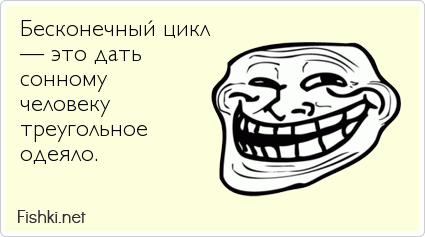 Бесконечный цикл  — это дать  сонному  человеку  треугольное  одеяло. 