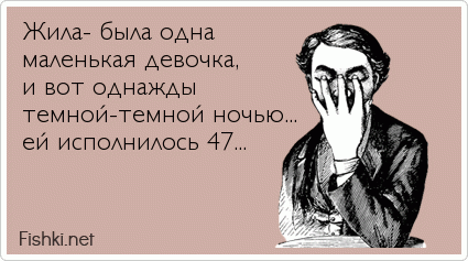 Жила- была одна маленькая девочка, и вот однажды темной-темной ночью... ей исполнилось 47...