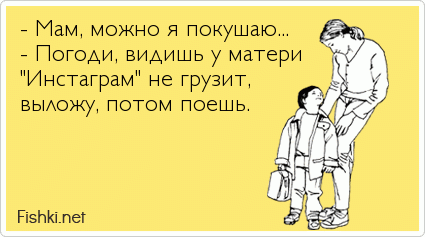 - Мам, можно я покушаю... - Погоди, видишь у матери "Инстаграм" не грузит, выложу, потом поешь.