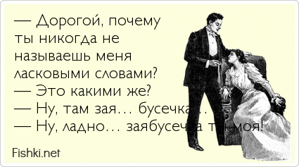 — Дорогой, почему  ты никогда не  называешь меня  ласковыми словами? — Это какими же? — Ну, там зая… бусечка… — Ну, ладно… заябусечка ты...