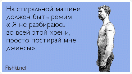 На стиральной машине должен быть режим « Я не разбираюсь во всей этой хрени, просто постирай мне джинсы».