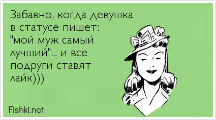 Забавно, когда девушка  в статусе пишет:  "мой муж самый  лучший"... и все  подруги ставят  лайк)))