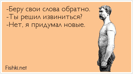 -Беру свои слова обратно. -Ты решил извиниться? -Нет, я придумал новые.