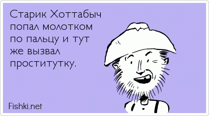 Старик Хоттабыч  попал молотком по пальцу и тут же вызвал проститутку.