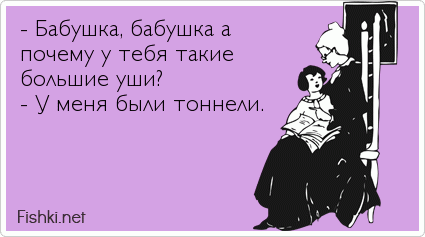 - Бабушка, бабушка а почему у тебя такие  большие уши? - У меня были тоннели.