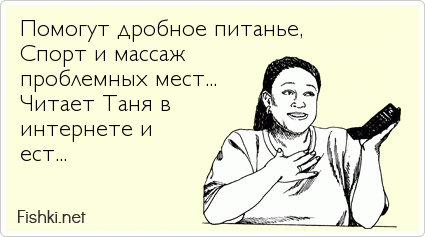 Помогут дробное питанье, Спорт и массаж проблемных мест... Читает Таня в  интернете и ест...