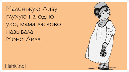 Маленькую Лизу,  глухую на одно  ухо, мама ласково  называла  Моно Лиза.