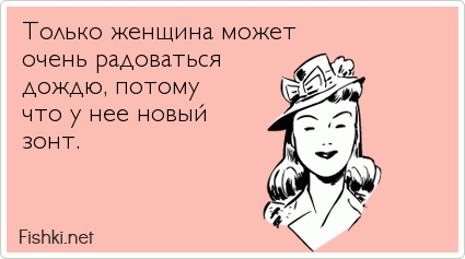 Только женщина может  очень радоваться  дождю, потому что у нее новый  зонт.