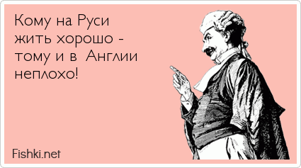 Кому на Руси жить хорошо - тому и в Англии неплохо!