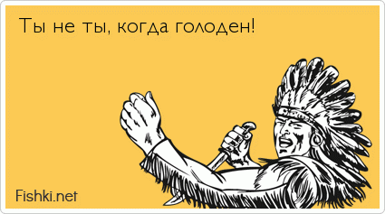 Ты не ты, когда голоден!