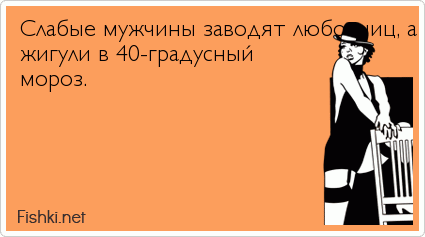 Слабые мужчины заводят любовниц, а сильные -  жигули в 40-градусный мороз.