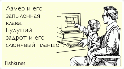 Ламер и его  запыленная клава. Будущий задрот и его слюнявый планшет.