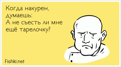 Когда накурен, думаешь: А не съесть ли мне ещё тарелочку?