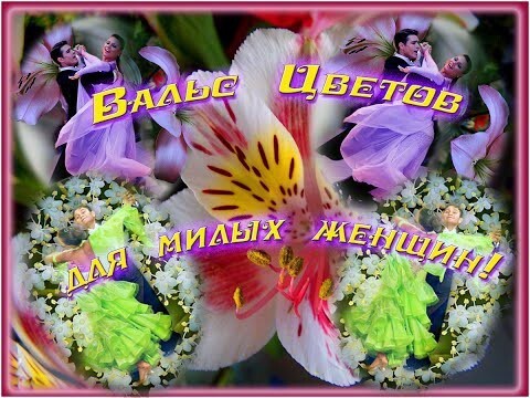 Вальс цветов беспечный, для самых милых Женщин! 