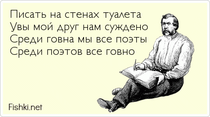 Писать на стенах туалета Увы мой друг нам суждено Среди говна мы все поэты Среди поэтов все говно