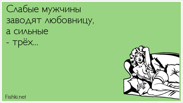 Слабые мужчины заводят любовницу, а сильные - трёх...