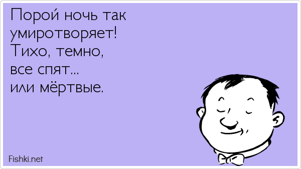 Порой ночь так умиротворяет! Тихо, темно, все спят... или мёртвые.