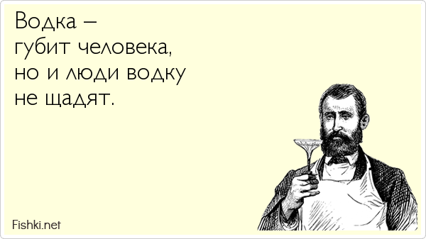 Водка –  губит человека,  но и люди водку  не щадят.