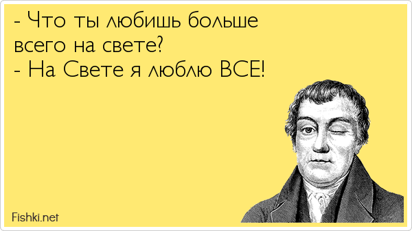 - Что ты любишь больше всего на свете? - На Свете я люблю ВСЕ!