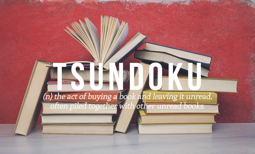 4. Tsundoku - (сущ.) акт покупки книги, которая так и останется непрочитанной среди стопки других непрочитанных книг