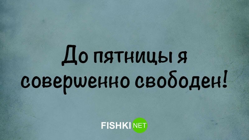 Совершенно свободен. До пятницы я. До пятницы совершенно свободен. Я совершенно свободен.