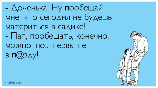 - Доченька! Ну пообещай  мне, что сегодня не будешь  материться в садике! - Пап, пообещать, конечно,  можно, но... нервы не  в п@зду!