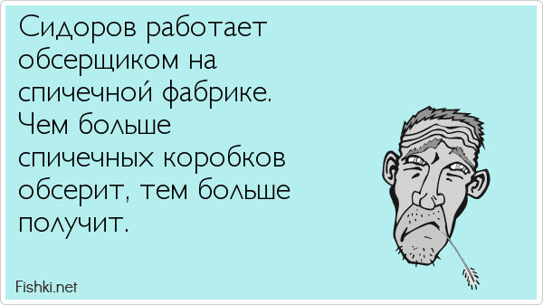 Сидоров работает  обсерщиком на  спичечной фабрике. Чем больше  спичечных коробков  обсерит, тем больше  получит.