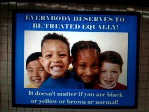 Самый расистский антирасистский плакат: "Все заслуживают одинакового отношения. Не важно черный ли вы, жёлтый, коричневый или нормальный!"
