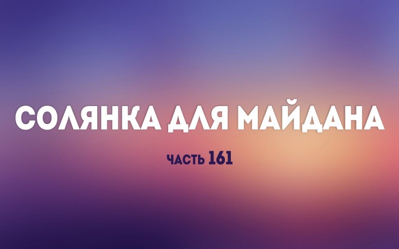 Солянка для Майдана. Часть 161