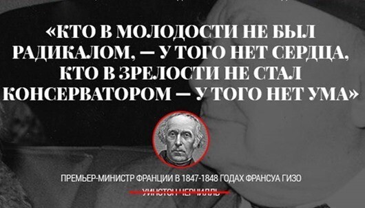  «Кто в молодости не был радикалом — у того нет сердца, кто в зрелости не стал консерватором — у того нет ума», — Уинстон Черчилль