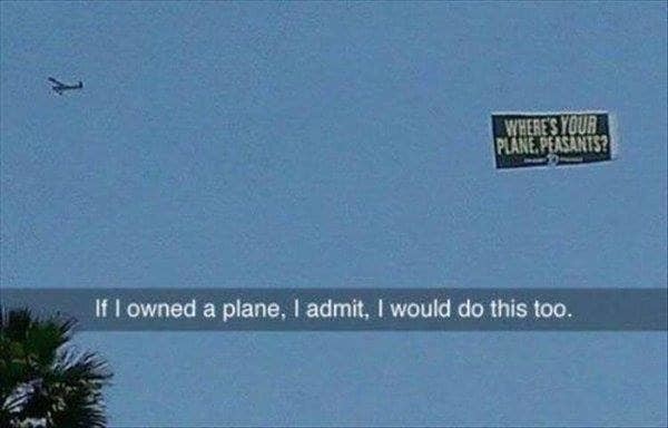 Когда видишь в небе плакат "А где твой самолет, нищеброд?", думаешь, что, оказавшись на его месте, сделал бы также. Покажи миру насколько ты богат - пусть завидуют!