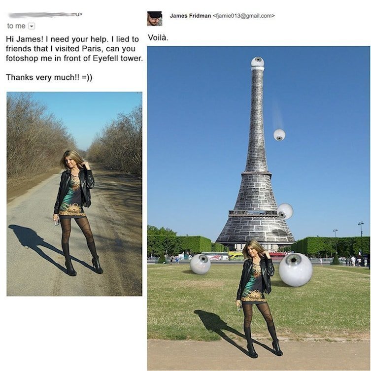 5. Привет, Джеймс. Я наврала друзьям, что была в Париже. Можешь изобразить меня на фоне Эйфелевой башни? (вместо Eiffel Tower девушка написала Eyefell (eye - глаз, fell - упал))