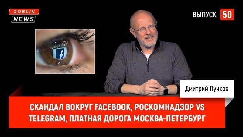 Goblin News 50: Скандал вокруг Facebook, Роскомнадзор vs Telegram, платная дорога Москва-Петербург 